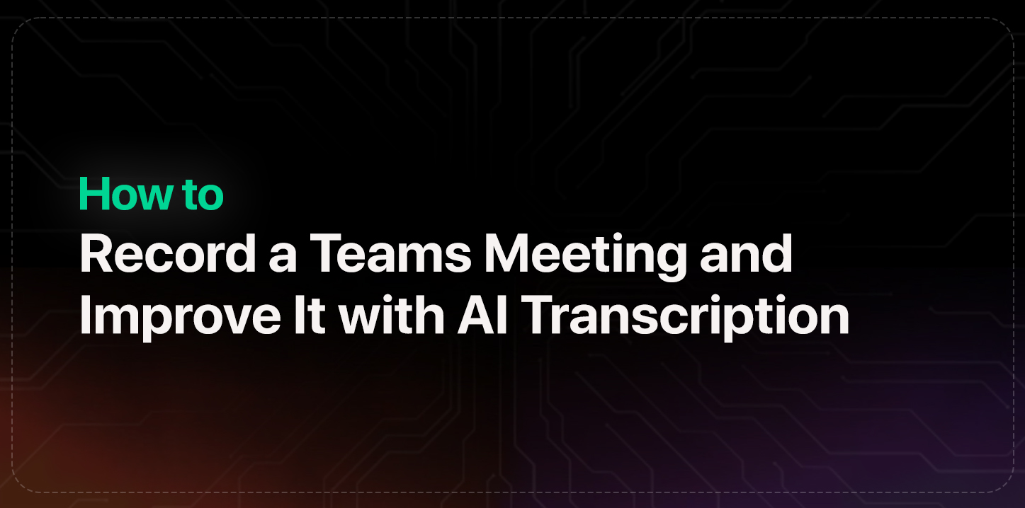 How to Record a Teams Meeting and Improve It with AI Transcription